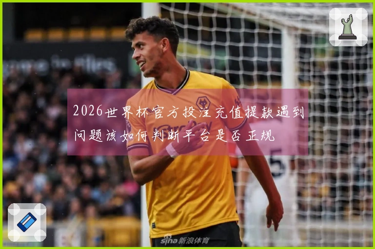 2026世界杯官方投注充值提款遇到问题该如何判断平台是否正规