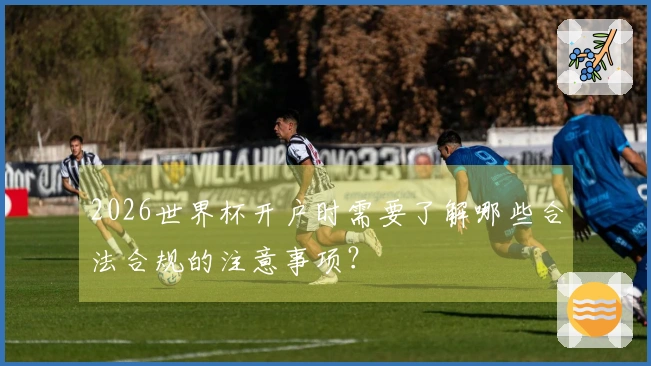 2026世界杯开户时需要了解哪些合法合规的注意事项?